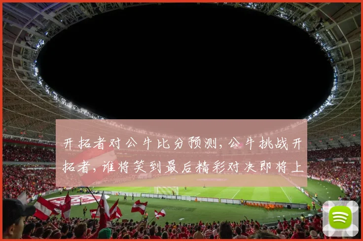 开拓者对公牛比分预测,公牛挑战开拓者,谁将笑到最后精彩对决即将上演