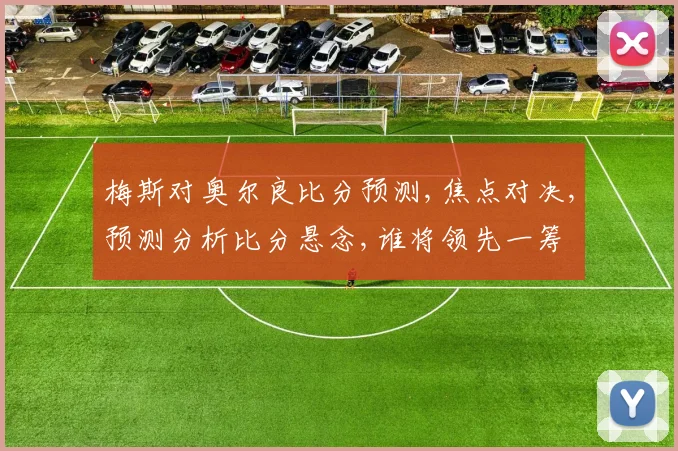 梅斯对奥尔良比分预测,焦点对决,预测分析比分悬念,谁将领先一筹