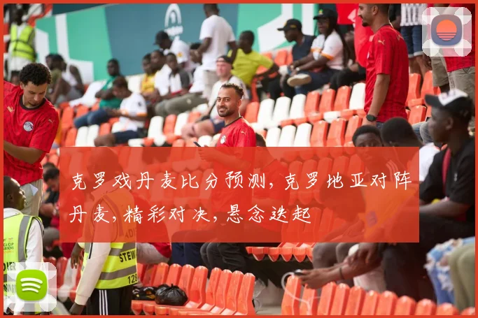 克罗戏丹麦比分预测,克罗地亚对阵丹麦,精彩对决,悬念迭起